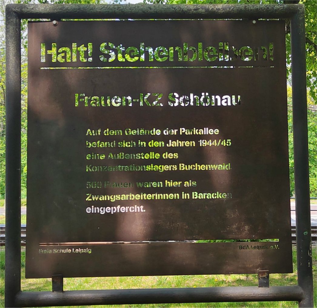 Gedenktafel für das KZ-Außenlager in Leipzig-Schönau in der Parkallee, 2022. Foto: Foto: Gwendoline Cicottini Inschrift: "Halt! Stehenbleiben! // Frauen-KZ Schönau // // Auf dem Gelände der Parkallee // befand sich in den Jahren 1944/45 // eine Außenstelle des // Konzentrationslagers Buchenwald. // 500 Frauen waren hier als // Zwangsarbeiterinnen in Baracken // eingepfercht. // // Freie Schule Leipzig // BdA Leipzig e. V."