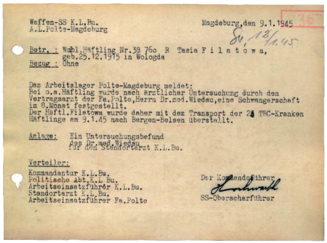 Meldung des Magdeburger Kommandoführers an die Buchenwalder Lagerkommandantur, 9. Januar 1945. Er meldete den Abtransport von Tasia Filatowa aus der Sowjetunion in das KZ Bergen-Belsen, aufgrund ihrer Schwangerschaft. Verantwortlich für die Untersuchungen der Frauen auf Schwangerschaft war der Betriebsarzt der Polte-Werke Dr. Wiedau. Was mit Tasia Filatowa in Bergen-Belsen geschah, ist nicht bekannt.